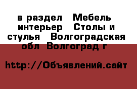  в раздел : Мебель, интерьер » Столы и стулья . Волгоградская обл.,Волгоград г.